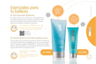 71
CUIDADOBÁSICO
Aplícalo sobre el rostro húmedo, masajea
suavemente y enjuaga completamente.
A- Gel Limpiador Exfoliante
El rostro limpio con la frescura y delicadeza de
las perlas de jojoba para mejorar la apariencia de
los poros. Seguro para la piel sensible y ayuda a
eliminar las células muertas e impurezas.
No. de Artículo: 106497 / Cont. 50g
B- Gel Facial de Control de Imperfecciones
Gel no graso y sin aroma que ayuda a reducir la aparición
y apariencia de brotes antiestéticos en la cara. Fórmulado
con el complejo relajante MOISKIN™: Aloe, Manzanilla y
Pepino; Ácido Salicílico, y Té verde para ayudar a controlar
la grasa del rostro sin resecar la piel.
No. de Artículo: 106502 /
Cont. 30ml
Aplica una capa delgada sobre el
área que se desee, excepto cerca
de los ojos.
Esenciales para
tu belleza
Ayuda a
reducir el
exceso de
grasa e
impurezas
Ayuda a
controlar la
grasa en el rostro
evitando brotes
antiestéticos
sin resecar
Escanéalo
para ver la
Demostración
de producto.
A
B
NECESI
D
ADES ES
PECIALES
4
NECESI
D
ADES ES
PECIALES
4
¢9,295¢9,905
 