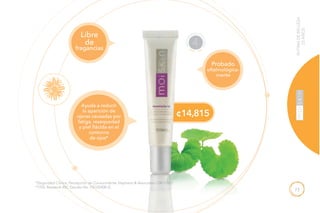 73
¢14,815
RUTINADEBELLEZA
25AÑOS
Libre
de
fragancias
Ayuda a reducir
la aparición de
ojeras causadas por
fatiga, resequedad
y piel flácida en el
contorno
de ojos*
Probado
oftalmológica-
mente
NECESI
D
ADES ES
PECIALES
4
*(Seguridad Clínica, Percepción de Consumidores Stephens & Associates C08-D167).
**(TKL Research INC Estudio No. DS102408-2).
 