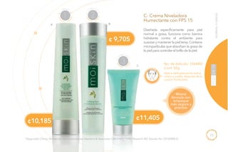 77
¢11,405
¢ 9,705
Aplica delicadamente sobre
rostro y cuello, después de la
Loción Purificante.
Misma
fórmula con
empaque
más seguro y
práctico
No. de Artículo: 106480/
Cont. 50g
NORMALAGRASA
C- Crema Niveladora
Humectante con FPS 15
Diseñada específicamente para piel
normal a grasa, funciona como barrera
hidratante contra el ambiente para
suavizarymantenerlapieltersa.Contiene
micropartículas que absorben la grasa de
lapielparacontrolarelbrillodelapiel.
B
C
H
UMECTA
R
3
LIMPIAR
1
T
ONIFICAR
2
¢10,185
A
*(Seguridad Clínica, Percepción de Consumidores Stephens & Associates C08-D167). **(TKL Research INC Estudio No. DS102408-2).
 
