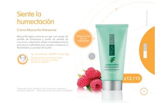 79
NORMALASECA
Aplícala sobre la cara limpia, déjala
de 10 a 15 minutos y enjuaga o
retírala con algodón.
Crema Mascarilla Hidratante
Siente la
humectación
Mascarilla ligera cremosa en gel, con aceite de
semilla de frambuesa y aceite de semilla de
murumuru. Ideal para relajar inmediatamente la
piel seca y maltratada para ayudar a restaurar la
flexibilidad y suavidad de la piel.
Relaja la piel
seca y
maltratada
No. de Artículo: 106495 / Cont. 50g
*(Seguridad Clínica, Percepción de Consumidores Stephens &
Associates C08-D167). **(TKL Research INC Estudio No. DS102408-2).
¢12,115
NECESI
D
ADES ES
PECIALES
4
 