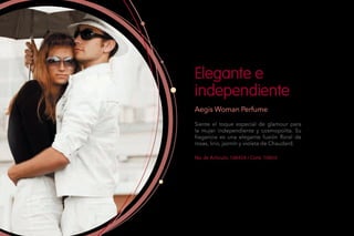 No. de Artículo: 106454 / Cont. 100ml
Siente el toque especial de glamour para
la mujer independiente y cosmopolita. Su
fragancia es una elegante fusión floral de
rosas, lirio, jazmín y violeta de Chaudard.
Elegante e
independiente
Aegis Woman Perfume
 