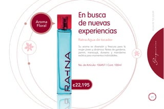 89
¢22,195
No. de Artículo: 106457 / Cont. 100ml
Su aroma es diversión y frescura para la
mujer joven y dinámica. Notas de gardenia,
jazmín, maracuyá, durazno y mandarina
exótica para momentos inolvidables.
En busca
de nuevas
experiencias
Ratna Agua de tocador
Aroma
Floral
AGUADETOCADOR
 