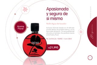 91
¢21,995
No. de Artículo: 106450 / Cont. 60ml
Exclusiva fórmula basada en el delicado
acorde del lirio de jengibre blanco, con la
feminidad del jazmín y la sensualidad del
almizcle y el sándalo. Una perfecta mezcla
entre frutal y floral.
Apasionada
y segura de
si misma
Nidhi Agua de tocador
Aroma
Floral
AGUADETOCADOR
 