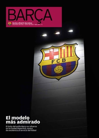 1
Revista oficial FC Barcelona
Diciembre del 2011 - Enero del 2012 · Núm. 54 · 4 €
El éxito del estilo Barça se refuerza
en la Ciudad Deportiva, centro
de excelencia al servicio del fútbol
El modelo
más admirado
 