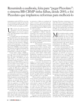 Resumindo a auditoria, feita para “pegar Pizzolato”:
              o sistema BB-CBMP tinha falhas, desde 2001; e foi
              Pizzolato que implantou reformas para melhorá-lo
              criminalizar a ação do PT. Fez, isso sim,   no processo e falhas na condução de          Henrique Pizzolato, exatamente como
              um levantamento amplo do que foram          ações e eventos”, que motivaram mu-          tinha sido feito no governo FHC, nos
              as ações do Fundo de Incentivos Visa-       danças nos controles de uso do fundo.        dois anos anteriores à chegada de Pizzo-
              net (FIV) desde sua criação, em 2001.       Essas mudanças foram implementadas           lato à direção de marketing do banco. E



              U
                                                          no segundo semestre de 2004, a partir        mais: foi sob a gestão dele, em meados
                        m resumo da auditoria, de 32      de 1º de setembro.                           de 2004, que as regras para uso e con-
                        páginas, está nas primeiras            • O relatório destaca algumas des-      trole dos recursos foram aprimoradas.



                                                                                                       M
                        páginas do terceiro apenso        sas “fragilidades” e “falhas”. Aqui des-
              (vol. 320). Resumindo-a mais ainda se       tacaremos a do controle dos serviços,                   ais reveladora ainda é a análise
              pode dizer que:                             para saber se as ações de promoção                      dos apensos em busca das
                   • As regras para uso do fundo pelo     tinham sido feitas de fato. Os auditores                evidências de que os traba-
              BB têm duas fases: uma, de sua criação,     procuraram saber se existiam os com-         lhos de promoção dos cartões Visa
              em 2001, até meados de 2004, quando         provantes de que as ações de incentivo       vendidos pelo BB foram feitos. Essas
              o banco adotou como referencial bá-         autorizadas pelo BB no período tinham        evidências são torrenciais. Uma amostra
              sico para uso dos recursos o Regula-        sido de fato realizadas.                     dessas promoções, que devem ser do
              mento de Constituição e Uso do FIV               	     • Procuraram os documentos        conhecimento de milhares e milhares
              da Companhia Brasileira de Meios de         existentes no próprio banco – notas          de brasileiros, está mais abaixo.
              Pagamento (CBMP); e outra, do segun-        fiscais, faturas, recibos emitidos pelas         Em toda a documentação da audi-
              do semestre de 2004 até dezembro de         agências para pagar os serviços e des-       toria existem questionamentos e são
              2005, quando o BB criou uma norma           pesas de fornecedores para produzir as       apresentados problemas, mas referentes
              própria para o controle do fundo.           ações. Descobriram que, para os dois         a detalhes. Não foi disso que tratou o
                   • Entre 2001 e 2004, a CBMP pa-        períodos, 2001–2002 e 2003–2004,             julgamento da AP 470, no entanto. A
              gou, por ações do FIV programadas           igualmente, somando-se as ações com          acusação que se fez e que se pretende
              pelo BB, aproximadamente 150 mi-            falta absoluta de documentos às com          impor através do surto do STF é outra
              lhões de reais – 60 milhões nos anos        falta parcial, tinha-se quase metade dos     coisa. Quer-se apresentar os 73,8 mi-
              2001–2002, no governo Fernando              recursos despendidos.                        lhões de reais gastos através da DNA de
              Henrique Cardoso, portanto; e 90 mi-             	     • Os auditores procuraram,        Valério como uma farsa montada pelo
              lhões nos anos 2003–2004, no governo        então, os mesmos documentos na               PT com o objetivo de ficar no poder,
              de Luiz Inácio Lula da Silva. E, nos        CBMP, que é, por estatuto, a dona dos        como disse o ministro Britto, “muito
              dois períodos, sempre 80% dos re-           recursos e a controladora de sua aplica-     além de um quadriênio quadruplicado”.
              cursos foram antecipados pela CBMP,         ção e dos documentos originais de com-       Essa conclusão é um delírio. As cam-
              a pedido do BB, para as agências de         provação da realização dos serviços. A       panhas de promoção não só existiram,
              publicidade contratadas pelo banco.         falta de documentação comprobatória          como deram resultados espetaculares
                   • O BB decidiu, em 2001, por moti-     foi, então, muito pequena – em propor-       para o BB, tendo em vista os objetivos
              vos fiscais, que os recursos do FIV não     ção aos valores dos gastos autorizados,      pretendidos. O banco tornou-se o líder
              deveriam passar pelo banco. A CBMP          de 0,2% em 2001, de 0,1% em 2002, de         nos gastos com cartões Visa no Brasil.
              pagaria diretamente os serviços por         0,4% em 2003 e de 1% em 2004.                    Em 2003, o banco emitiu 5,3 milhões
              meio de agências contratadas pelo BB.            • Dizem ainda os auditores: com as      desses cartões, teve um crescimento de
              A DNA e a Lowe Lintas foram essas           novas normas, em função das mudan-           cerca de 35% na sua movimentação de di-
              agências, no período 2001–2002. No          ças feitas nas formas de se controlar        nheiro através deles e tornou-se o número
              final de 2002 o BB decidiu especia-         o uso do dinheiro do FIV pelo BB,            um nesse quesito entre os associados da
              lizar suas agências e só a DNA ficou        entre janeiro e agosto de 2005 foram         CBMP. No final daquele ano, 18 de de-
              encarregada das promoções do FIV.           executadas sete ações de incentivo,          zembro, às 14h30, em São Paulo, no Itaim
              Os originais dos documentos compro-         no valor de 10,9 milhões de reais e          Bibi, à rua Brigadeiro Faria Lima, 3.729,
              batórios das ações ficaram na CBMP,         se pode constatar que, embora ainda          segundo andar, sala Platinum, de acordo
              não no BB, em todos os dois períodos.       precisassem de aprimoramento, as no-         com ata do encontro, os representantes
                   • O fato de o BB encomendar as         vas regras fixadas pelo banco estavam        dos sócios no Conselho de Administração
              ações, mas não ser o controlador oficial    sendo cumpridas e os “mecanismos de          da CBMP se reuniram e aprovaram o
              delas fez com que, nos dois períodos,       controle” tinham sido aprimorados.           plano para o ano seguinte. Faturamento
              2001–2002 e 2003–2004, fossem iden-              Ou seja: o uso dos recursos do FIV      esperado para 2004 nas transações com
              tificadas, diz a auditoria, “fragilidades   pelo BB foi feito, sob a gestão do petista   os cartões Visa: 156 bilhões de reais.

             14   | retratodoBRASIL 64



RB64vertigem.indd 14                                                                                                                          25/10/12 15:46
 