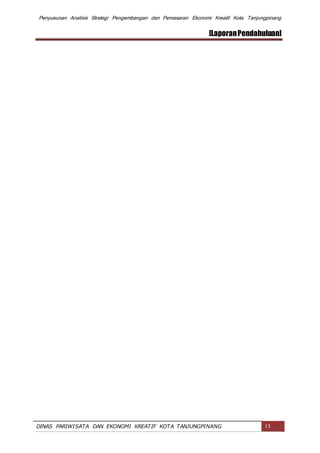 Penyusunan Analisis Strategi Pengembangan dan Pemasaran Ekonomi Kreatif Kota Tanjungpinang
[LaporanPendahuluan]
DINAS PARIWISATA DAN EKONOMI KREATIF KOTA TANJUNGPINANG 13
 