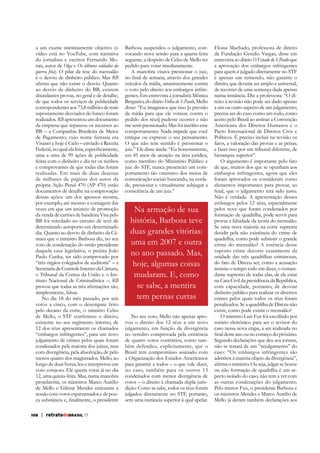 a um exame minimamente objetivo (o
vídeo está no YouTube, com narrativa
do jornalista e escritor Fernando Morais, autor de Olga e Os últimos soldados da
guerra fria). O pilar da tese do mensalão
é o desvio de dinheiro público. Mas RB
ao desvio de dinheiro do BB, existem
abundantes provas, no geral e de detalhe,
de que todos os serviços de publicidade
correspondentes aos 73,8 milhões de reais
supostamente desviados do banco foram
realizados. RB apresentou um documento
da empresa que repassou os recursos ao
BB – a Companhia Brasileira de Meios
de Pagamento, cujo nome fantasia era
uma a uma de 99 ações de publicidade
feitas com o dinheiro e diz ter os recibos
e comprovantes de que todas elas foram
realizadas. Em mais de duas dezenas
de milhares de páginas dos autos da
própria Ação Penal 470 (AP 470) estão
documentos de detalhe na comprovação
dessas ações: um dos apensos mostra,
por exemplo, até mesmo a contagem das
vezes em que um anúncio de promoção
da venda de cartões de bandeira Visa pelo
BB foi veiculado no circuito de tevê de
determinado aeroporto em determinado
dia. Quanto ao desvio de dinheiro da Câmara que o ministro Barbosa diz, no seu
voto de condenação do então presidente
daquela casa legislativa, o petista João
Paulo Cunha, ter sido comprovado por
“três órgãos colegiados de auditoria” – a
Secretaria de Controle Interno da Câmara,
o Tribunal da Contas da União e o Instituto Nacional de Criminalística –, RB
simplesmente, falsas.
No dia 18 do mês passado, por seis
votos a cinco, com o desempate feito
pelo decano da corte, o ministro Celso
existente no seu regimento interno, de
12 dos réus apresentarem os chamados
“embargos infringentes”, para um novo
julgamento de crimes pelos quais foram
condenados pela maioria dos juízes, mas
com divergência, pela absolvição, de pelo
menos quatro dos magistrados. Mello, ao
longo de duas horas, leu e interpretou um
voto corajoso. Ele queria votar já no dia
12, uma quinta-feira. Mas, numa manobra
protelatória, os ministros Marco Aurélio
de Mello e Gilmar Mendes esticaram a
sessão com votos esparramados e de pou-

108

| retratodoBRASIL 77

Barbosa suspendeu o julgamento, convocando nova sessão para a quarta-feira
seguinte, a despeito de Celso de Mello ter
pedido para votar imediatamente.
A manobra visava pressionar o juiz,
veículos da mídia, unanimemente contra
o voto pelo direito aos embargos infrinBergamo, do diário Folha de S.Paulo, Mello
da mídia para que ele votasse contra o
me senti pressionado. Mas foi insólito esse
comportamento. Nada impede que você
critique ou expresse o seu pensamento.
O que não tem sentido é pressionar o
juiz.” Ele disse ainda: “Eu honestamente,
em 45 anos de atuação na área jurídica,
como membro do Ministério Público e
juiz do STF, nunca presenciei um comportamento tão ostensivo dos meios de
comunicação sociais buscando, na verdade, pressionar e virtualmente subjugar a
consciência de um juiz.”

Na armação de sua
história, Barbosa teve
duas grandes vitórias:
uma em 2007 e outra
no ano passado. Mas,
hoje, algumas coisas
mudaram. E, como
se sabe, a mentira
tem pernas curtas
No seu voto, Mello não apenas aprovou o direito dos 12 réus a um novo
julgamento, em função da divergência
no veredito comprovada pela existência
de quatro votos contrários, como também defendeu, explicitamente, que o
Brasil tem compromisso assinado com
a Organização dos Estados Americanos
para garantir a todos – o que vale dizer,
no caso, também para os outros 13
condenados com menor divergência de
dição. Como se sabe, todos os réus foram
julgados diretamente no STF, portanto,

Eloisa Machado, professora de direito
da Fundação Getulio Vargas, disse em
entrevista ao diário O Estado de S.Paulo que
a aprovação dos embargos infringentes
para quem é julgado diretamente no STF
é apenas um remendo, não garante o
direito, que deveria ser amplo e universal,
de recorrer de uma sentença dada apenas
numa instância. Diz a professora: “O dia um ou outro aspecto de um julgamento;
precisa ser do caso como um todo, como
aceito pelo Brasil ao assinar a Convenção
Americana dos Direitos Humanos e o
Pacto Internacional de Direitos Civis e
Políticos. É preciso incluir na revisão os
fatos, a valoração das provas e as penas;
e fazer isso por um tribunal diferente, de
hierarquia superior”.
O argumento é importante pelo fato
de que, muitos dos que se opunham aos
embargos infringentes, agora que eles
foram aprovados os consideram como
elementos importantes para provar, ao
Não é verdade. A apresentação desses
embargos pelos 12 réus, especialmente
pelos nove que foram condenados por
formação de quadrilha, pode servir para
provar a falsidade da teoria do mensalão.
Se uma nova maioria na corte suprema
decidir pela não existência do crime de
quadrilha, como pode subsistir o grande
crime do mensalão? A essência desse
suposto crime decorre exatamente da
unidade das três quadrilhas criminosas,
do fato de Dirceu ser, como a acusação
insistiu o tempo todo em dizer, o comandante supremo de todas elas, de ele estar
na Casa Civil da presidência da República,
com capacidade, portanto, de desviar
dinheiro público para realizar os diversos
crimes pelos quais todos os réus foram
penalizados. Se a quadrilha de Dirceu não
existe, como pode existir o mensalão?
O ministro Luís Fux foi escolhido por
sorteio eletrônico para ser o revisor do
caso nessa nova etapa, a ser realizada no
Segundo declarações que deu aos jornais,
não se tratará de um “rejulgamento” do
caso: “Os embargos infringentes são
ou não formação de quadrilha é um aspecto isolado do caso, não tem a ver com
as outras condenações do julgamento.
Pelo menos Fux, o presidente Barbosa e
os ministros Mendes e Marco Aurélio de
Mello já deram também declarações aos

 