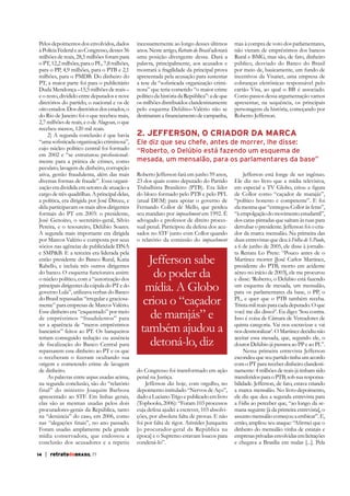 Pelos depoimentos dos envolvidos, dados
à Polícia Federal e ao Congresso, desses 56
milhões de reais, 28,5 milhões foram para
o PT, 12,2 milhões, para o PL, 7,8 milhões,
para o PP, 4,9 milhões, para o PTB e 2,1
milhões, para o PMDB. Do dinheiro do
PT, a maior parte foi para o publicitário
Duda Mendonça –15,5 milhões de reais –
e o resto, dividido entre deputados e nove
diretórios do partido, o nacional e os de
oito estados. Dos diretórios dos estados, o
do Rio de Janeiro foi o que recebeu mais,
2,7 milhões de reais, e o de Alagoas, o que
recebeu menos, 120 mil reais.
2) A segunda conclusão é que havia
cujo núcleo político central foi formado
mente para a prática de crimes, como
peculato, lavagem de dinheiro, corrupção
ativa, gestão fraudulenta, além das mais
cargo de três quadrilhas. A principal delas,
a política, era dirigida por José Dirceu, e
dela participavam os mais altos dirigentes
formais do PT em 2003: o presidente,
José Genoino, o secretário-geral, Silvio
Pereira, e o tesoureiro, Delúbio Soares.
A segunda mais importante era dirigida
por Marcos Valério e composta por seus
sócios nas agências de publicidade DNA
então presidente do Banco Rural, Katia
Rabello, e incluía três outros dirigentes
do banco. O esquema funcionava assim:
principais dirigentes da cúpula do PT e do
do Brasil repassadas “irregular e graciosa-

ter a aparência de “meros empréstimos
teriam conseguido redução ou ausência
repassarem esse dinheiro ao PT e os que
origem e cometendo crime de lavagem
de dinheiro.
As palavras entre aspas usadas acima,
na segunda conclusão, são do “relatório
elas são as mesmas usadas pelos dois
procuradores-gerais da República, tanto
Foram usadas amplamente pela grande
mídia conservadora, que endossou a
conclusão dos acusadores e a repetiu
14
10

| retratodoBRASIL 77
55

incessantemente ao longo desses últimos
anos. Neste artigo, Retrato do Brasil adotará
uma posição divergente dessa. Dará a
palavra, principalmente, aos acusados e
mostrará a fragilidade da principal prova
apresentada pela acusação para sustentar
os milhões distribuídos clandestinamente
pelo esquema Delúbio–Valério não se

mas à compra de voto dos parlamentares,
não vieram de empréstimos dos bancos
Rural e BMG, mas são, de fato, dinheiro
público, desviado do Banco do Brasil
por meio de, basicamente, um fundo de
incentivos da Visanet, uma empresa de
cobranças eletrônicas responsável pelo
cartão Visa, ao qual o BB é associado.
Como passos dessa argumentação vamos
apresentar, na sequência, os principais
personagens da história, começando por
Roberto Jefferson.

2. JEFFERSON, O CRIADOR DA MARCA
Ele diz que seu chefe, antes de morrer, lhe disse:
“Roberto, o Delúbio está fazendo um esquema de
mesada, um mensalão, para os parlamentares da base”
Roberto Jefferson fará em junho 59 anos,
23 dos quais como deputado do Partido

Jefferson está longe de ser ingênuo.

do bloco formado pelo PTB e pelo PFL
Fernando Collor de Mello, que perdeu
seu mandato por impeachment em 1992. É
advogado e professor de direito processual penal. Participou da defesa dos acusados no STF junto com Collor quando
o relatório da comissão do impeachment

Jefferson sabe
Jefferson sabe
do poder da
do
mídia. A Globo
mídia. Globo
criou o “caçador
criou “caçador
de marajás” e
tambem ajudou
também ajudou a
detoná-lo, diz
do Congresso foi transformado em ação
penal na Justiça.
dado a Luciano Trigo e publicado em livro
(Topbooks, 2006): “Foram 103 processos
cuja defesa ajudei a escrever, 103 absolvifoi por falta de rigor. Aristides Junqueira
[o procurador-geral da República na
época] e o Supremo estavam loucos para

dos caras-pintadas que saíram às ruas para
derrubar o presidente. Jefferson foi o criador da marca mensalão. Na primeira das
duas entrevistas que deu à Folha de S.Paulo,
a 6 de junho de 2005, ele disse à jornalista Renata Lo Prete: “Pouco antes de o
presidente do PTB, morto em acidente
aéreo no início de 2003], ele me procurou
um esquema de mesada, um mensalão,
para os parlamentares da base, o PP, o
PL, e quer que o PTB também receba.
Trinta mil reais para cada deputado. O que
Isso é coisa de Câmara de Vereadores de
aceitar essa mesada, que, segundo ele, o
Nessa primeira entrevista Jefferson
escondeu que seu partido tinha um acordo
com o PT para receber dinheiro clandestinamente: 4 milhões de reais já tinham sido
transferidos para o PTB, sob sua responsabilidade. Jefferson, de fato, estava criando
a marca mensalão. No livro-depoimento,
a Folha ao perceber que, “ao longo da semana seguinte [à da primeira entrevista], o
dinheiro do mensalão vinha de estatais e
empresas privadas envolvidas em licitações
e chegava a Brasília em malas [...]. Pela

 