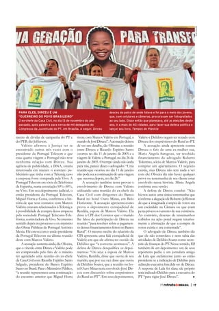 Reprodução

PARA ELES, DIRCEU É UM
“GUERREIRO DO POVO BRASILEIRO”
O ex-chefe da Casa Civil, no dia 13 de novembro do ano
passado, após palestra para cerca de mil delegados do
Congresso da Juventude do PT, em Brasília. A seguir, Dirceu

mento de dívidas de campanha do PT e
do PTB, diz Jefferson.
Valério afirmou à Justiça ter se
encontrado outras três vezes com o
presidente da Portugal Telecom e que
essa quarta viagem a Portugal não teve
nenhuma relação com Dirceu. Sua
agência de publicidade, a DNA, estaria
interessada em manter o contrato publicitário que tinha com a Telemig caso
a empresa fosse comprada pela Vivo. A
Portugal Telecom era sócia da Telefónica
da Espanha, numa associação 50%–50%,
na Vivo. Em seu depoimento judicial, o
então presidente da Portugal Telecom,
tória de que seus contatos com Marcos
Valério estavam relacionados à Telemig e
à possibilidade de compra dessa empresa
pela sociedade Portugal Telecom–Telefónica, controladora da Vivo. No mesmo
sentido depôs no processo o ex-ministro
das Obras Públicas de Portugal António
Mexia. Ele esteve com o então presidente
da Portugal Telecom na última reunião
deste com Marcos Valério.
A acusação sustenta ainda, diz Oliveira,
que o vínculo entre Dirceu e Valério pode
ser comprovado pelo fato de o mineiro
ter agendado uma reunião do ex-chefe
da Casa Civil com Ricardo Espírito Santo
Salgado, presidente do Banco Espírito
Santo no Brasil. Para o Ministério Público,
“a reunião representava uma continuação
do encontro anterior que Miguel Horta

desceu do palco de onde falava e foi para o meio dos jovens,
que, com celulares e câmeras, procuravam ser fotografados
ao seu lado. Disse então que planejava, até as eleições deste
ano, ir a mais de 40 cidades, para fazer sua defesa política e
lançar seu livro, Tempos de Planície

tivera com Marcos Valério em Portugal, a
mando de José Dirceu”. A acusação deixou
de ver um detalhe, diz Oliveira: a reunião
entre Dirceu e Ricardo Espírito Santo
ocorreu no dia 11 de janeiro de 2005 e a
viagem de Valério a Portugal, no dia 26 de
janeiro de 2005. O tempo ainda não anda
para trás, parece dizer o advogado: “Uma
reunião que ocorreu no dia 11 de janeiro
não pode ser a continuação de uma viagem
que ocorreu depois, no dia 26.”
A acusação também tenta provar o
envolvimento de Dirceu com Valério
utilizando uma reunião do ex-chefe da
Casa Civil com dirigentes do Banco
Rural no hotel Ouro Minas, em Belo
Horizonte. A acusação apresenta como
prova o depoimento extrajudicial de
Renilda, esposa de Marcos Valério. Ela
disse à CPI dos Correios que o marido
lhe falou da participação de Dirceu na
reunião “para resolver sobre o pagamenRural”. O mesmo trecho do relatório da
CPI apresenta uma fala extrajudicial de
Delúbio que “a conversa aconteceu”. A
mentos: “Ou seja: a esposa de Marcos
Valério, Renilda, disse que ouviu de seu
marido, que por sua vez disse que ouviu
de Delúbio Soares, que a reunião no hotel Ouro Minas teria envolvido José Dirceu com discussões sobre empréstimos
do Rural ao PT”. Em seus depoimentos,

Valério e Delúbio negam ter tratado com
Dirceu dos empréstimos do Rural ao PT.
A acusação ainda apresenta contra
Dirceu o fato de uma ex-mulher sua,
Maria Angela Saragoza, ter recebido
financiamento do advogado Roberto
Tolentino, sócio de Marcos Valério, para
comprar um apartamento. O negócio
existiu, mas Dirceu não tem nada a ver
com ele: Oliveira diz não haver qualquer
prova ou testemunha de seu cliente estar
envolvido nessa história. Maria Angela
A defesa de Dirceu conclui: “Não
há nos autos uma única testemunha que
de que a imaginada compra de votos era
um escândalo na Câmara ou que eram
perceptíveis os rumores de sua existência.
Ao contrário, dezenas de testemunhos
colhidos na ação penal negam taxativavotos existia e era comentada”.
O advogado de Dirceu também diz
que ele não controlava e nem sabia das
atividades de Delúbio Soares como secreRB
também dá um depoimento: um de seus
repórteres pediu a um jornalista amigo
de Lula que esclarecesse junto ao então
presidente se a indicação de Delúbio para
a direção executiva fora dele ou de Dirceu.
A resposta de Lula foi clara: ele próprio
teria indicado Delúbio para a executiva do
PT “para vigiar José Dirceu”.
55 retratodoBRASIL
77

|

13
17

 