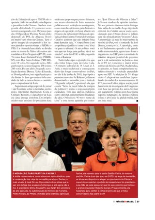 ção de Eduardo de que o PMDB não o
apoiaria, Aldo foi escolhido para disputar
a presidência da Câmara. Ganhou com
terminou empatado com 182 votos para
ele e 182 para José Thomaz Nonô, então
deputado do PFL de Alagoas. Nonô
era muito bem-visto na Câmara. Teve o
apoio integral de seu partido e dos outros partidos oposicionistas, o PSDB e o
PPS. E a chamada base aliada se dividiu
entre os votos de Aldo e de outros três
candidatos: Ciro Nogueira (PP-PI), com
76 votos, Luiz Antônio Fleury (PMDBSP), com 41, e Alceu Collares (PDT-RS),
com 18 votos. No segundo turno, Aldo
ganhou por escassa margem: 258 contra
243 votos. Foi um alívio. Segundo a avaliação da trinca Dirceu, Aldo e Eduardo,

tem que ter força para ganhar, não é ter
a razão”, teria dito FHC a Aldo, segundo
Costa e Romero.
Tudo indica que a oposição viu que
não tinha forças para derrubar Lula.
O Estado de S.
Paulo, o mais tradicional e consequente
diário das forças conservadoras do País,
no dia 8 de junho de 2005, logo após a
primeira entrevista de Roberto Jefferson
denunciando o mensalão, com o título de
estaria “farto de ouvir falar da compra
de políticos”, como o responsável pelo
escândalo. Três dias depois, publicou
outro editorial, evidentemente mudando
crise” e esse nome aparecia por exten-

Jefferson mudou de opinião também.
No seu primeiro discurso tinha dito que
Lula sabia do mensalão. Logo depois do
editorial do Estadão saiu-se com a conclamação para Dirceu deixar o palácio
para não prejudicar um “inocente”, Lula.
A construção da tese do maior crime da
história do País, sob o comando de José
Dirceu, começou aí. A oposição, tanto
a do Parlamento quando a da grande
mídia conservadora, agora tenta levar o
julgamento no STF para o resultado de
máximo desgaste possível do governo,
que é o de sacramentar na Justiça a tese
de o PT ter cometido o maior crime
político da história do País. Nada indica,
tisfeita obtendo o resultado pretendido
agora no STF. As eleições de 2014 logo
virão e Lula pode ser candidato, depenSTF, no caso Collor, julgou a ação penal
decorrente da investigação do Congresso
um julgamento político com base numa
suposta indignação da opinião pública
contra o alvo atual da grande mídia, será
um mau sinal.
FolhaImagem

ala direita da base governista tinha mudado de lado e estava aberto o caminho
para o impeachment de Lula.
Segundo um artigo especial do jornal
Valor Econômico sobre o mensalão, escrito
pelos repórteres Raymundo Costa e
Cristiano Romero, o impeachment de Lula
era uma ameaça concreta. Do próprio
núcleo mais próximo do presidente teria

saído uma proposta para, como diríamos,
um recuo ofensivo de Lula: renunciar
publicamente à reeleição no ano seguinte,
como manobra defensiva para diminuir o
ímpeto da oposição em levar adiante um
processo de impeachment. Do lado da oposição, políticos como Fernando Henrique
Cardoso achavam que não tinham força
impeachment é um
ato político, o jurídico é outra coisa. Você

O MENSALÃO FARÁ PARTE DA FAXINA?
A mídia conservadora, como vimos em nossa história, quer
a condenação dos réus do mensalão para logo. Destes, o
mais visado é José Dirceu. O presidente Lula disse que ia
sair em defesa dos acusados há tempos e até agora não o
fez. A presidente Dilma Rousseff o que fará? Em setembro
do ano passado, na substituição do ministro do Turismo,
Pedro Novais, do PMDB, vitimado pela chamada operação

faxina, ela nomeou para o posto Gastão Vieira, do mesmo
partido. Vieira é um dos que, em 2005, no auge do mensalão,
se disseram dispostos a eleger um presidente da Câmara
capaz de apresentar o pedido de impeachment do presidente
Lula. Não se pode esquecer que foi a presidente que indicou
o grande inquisidor Roberto Gurgel. Provavelmente, ela
nada fará para conter o clima de pressão que a mídia
conservadora faz sobre o STF
55 retratodoBRASIL
77

|

23
27

 