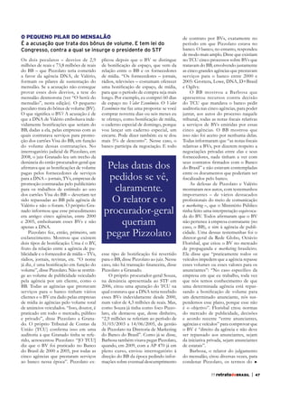 O PEQUENO PILAR DO MENSALÃO
É a acusação que trata dos bônus de volume. E tem lei do
Congresso, contra a qual se insurge o presidente do STF
Os dois peculatos – desvios de 2,9
milhões de reais e 73,8 milhões de reais
do BB – que Pizzolato teria cometido
a favor da agência DNA, de Valério,
formam os pilares de sustentação do
mensalão. Se a acusação não consegue
provar esses dois desvios, a tese do
mensalão desmorona (ver “O herói do
mensalão”, nesta edição). O pequeno
peculato trata do bônus de volume (BV).
que a DNA de Valério embolsava indeBB, dadas a ela, pelas empresas com as
quais contratava serviços para promoção dos cartões Visa do BB, em função
do volume dessas contratações. No
interrogatório judicial de Pizzolato, em
2008, o juiz Granado leu um trecho da
denúncia do então procurador-geral que

plicou depois que o BV se distingue
relação entre o BB e os fornecedores
de mídia. “Os fornecedores – jornais,
rádios, televisões – costumam oferecer
para que o período de compra seja mais
longo. Por exemplo, eu comprei 60 dias
de espaço no Valor Econômico. O Valor
Econômico me faz uma proposta: se você
comprar noventa dias ou seis meses eu
o caderno especial de domingo, porque
vou lançar um caderno especial, um
encarte. Pode dizer também: eu te dou
mais 5% de desconto”. Nesse caso, o
banco participa da negociação. E todo

pagas pelos fornecedores de serviços
para a DNA – jornais, TVs, empresas de
promoção contratadas pelo publicitário
para os trabalhos de estímulo ao uso
dos cartões Visa do BB – deveriam ter
sido repassadas ao BB pela agência de
Valério e não o foram. O próprio Granado informou que esse procedimento
era antigo: cinco agências, entre 2000
e 2005, embolsaram esses BVs e não
apenas a DNA.
Pizzolato fez, então, primeiro, um
esclarecimento. Mostrou que existem

Pelas datas dos
pedidos se vê,
claramente.
O relator e o
procurador-geral
queriam
pegar Pizzolato

fruto da relação entre a agência de publicidade e o fornecedor de mídia – TVs,
rádios, jornais, revistas, etc. “O nome

para o BB, disse Pizzolato ao juiz. Nesse

volume”, disse Pizzolato. Não se restringe ao volume de publicidade veiculado
pela agência por um cliente, como o
BB. Todas as agências que prestavam
serviços para o banco tinham vários
clientes e o BV era dado pelas empresas
de anúncios veiculados. “Isso, doutor, é
praticado em todo o mercado, público
e privado”, disse Pizzolato a Granado. O próprio Tribunal de Contas da
auditoria a que Granado tinha se refediz que o BV foi praticado no Banco
do Brasil de 2000 a 2005, por todas as
cinco agências que prestaram serviços
ao banco nessa época”. Pizzolato ex-

Pizzolato a Granado.
O próprio procurador-geral Souza,
na denúncia apresentada ao STF em
2006, citou uma apuração do TCU na
qual constava que a DNA teria recebido
esses BVs indevidamente desde 2000,
num valor de 4,3 milhões de reais. Mas,
como Souza já tinha como foco Pizzolato, ele destacou que, desse dinheiro,
“2,9 milhões se referiam ao período de
31/03/2003 a 14/06/2005, da gestão
de Pizzolato na Diretoria de Marketing
do Banco do Brasil”. Como já se disse,
Barbosa também visava pegar Pizzolato,
quando, em 2009, com a AP 470 já em
direção do BB da época pedindo informações sobre eventual descumprimento

de contrato por BVs, exatamente no
período em que Pizzolato estava no
banco. O banco, no entanto, respondeu
de modo mais amplo. Disse que existiam
no TCU cinco processos sobre BVs que
tratavam do BB, envolvendo justamente
as cinco grandes agências que prestavam
serviços para o banco entre 2000 e
2005: Grottera, Lowe, DNA, D+Brasil
e Ogilvy.
O BB mostrou a Barbosa que
apresentou recursos contra decisão
do TCU que mandava o banco pedir
auditoria nas cinco agências, para poder
juntar, aos autos do processo naquele
a serviços de BVs emitidas por essas
cinco agências. O BB mostrou que
isso não foi aceito por nenhuma delas.
relativas a BVs, por dizerem respeito a
negociações privadas entre elas e seus
fornecedores, nada tinham a ver com
do Brasil” e não estavam contempladas
entre os documentos que poderiam ser
As defesas de Pizzolato e Valério
mostraram nos autos, com testemunhos
importantes – de vários destacados
e marketing –, que o Ministério Público
tinha feito uma interpretação equivocacidade. Uma dessas testemunhas foi o
diretor-geral da Rede Globo, Octávio
Florisbal, que criou o BV no mercado
de propaganda e marketing brasileiro.
Ele disse que “praticamente todos os
veículos impedem que a agência repasse
esses volumes ou esses valores para os
empresa em que eu trabalho, toda vez
que nós temos conhecimento de que
uma determinada agência está repasum determinado anunciante, nós suspendemos esse plano, porque esse não
é o objetivo”. Florisbal citou normas
do mercado de publicidade, decisões
e acordo recente “entre anunciantes,
agências e veículos” para comprovar que
o BV é “direito da agência e não deve
ser repassado aos anunciantes, sejam
da iniciativa privada, sejam anunciantes
de estatais”.
Barbosa, o relator do julgamento
do mensalão, citou diversas vezes, para
condenar Pizzolato, os termos do
77 retratodoBRASIL

|

47

 