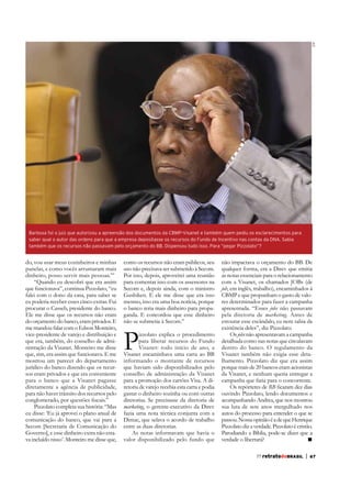 STF

Barbosa foi o juiz que autorizou a apreensão dos documentos da CBMP-Visanet e também quem pediu os esclarecimentos para
saber qual o autor das ordens para que a empresa depositasse os recursos do Fundo de Incentivo nas contas da DNA. Sabia
também que os recursos não passavam pelo orçamento do BB. Dispensou tudo isso. Para “pegar Pizzolato”?

do, vou usar meus cozinheiros e minhas
panelas, e como vocês arrumaram mais
dinheiro, posso servir mais pessoas.’”
“Quando eu descobri que era assim
que funcionava”, continua Pizzolato, “eu
falei com o dono da casa, para saber se
eu poderia receber esses cinco extras. Fui
procurar o Casseb, presidente do banco.
Ele me disse que os recursos não eram
do orçamento do banco, eram privados. E
me mandou falar com o Edson Monteiro,
vice-presidente de varejo e distribuição e
que era, também, do conselho de administração da Visanet. Monteiro me disse
que, sim, era assim que funcionava. E me
mostrou um parecer do departamento
jurídico do banco dizendo que os recursos eram privados e que era conveniente
para o banco que a Visanet pagasse
diretamente a agência de publicidade,
para não haver trânsito dos recursos pelo
Pizzolato completa sua história: “Mas
eu disse: ‘Eu já aprovei o plano anual de
comunicação do banco, que vai para a
va incluído nisso’. Monteiro me disse que,

como os recursos não eram públicos, seu
Por isso, depois, aproveitei uma reunião
para comentar isso com os assessores na
Secom e, depois ainda, com o ministro
Gushiken. E ele me disse que era isso
mesmo, isso era uma boa notícia, porque
o banco teria mais dinheiro para propaganda. E concordou que esse dinheiro

P

izzolato explica o procedimento
para liberar recursos do Fundo
Visanet: todo início de ano, a
Visanet encaminhava uma carta ao BB
informando o montante de recursos
que haviam sido disponibilizados pelo
conselho de administração da Visanet
para a promoção dos cartões Visa. A diretoria de varejo recebia esta carta e podia
gastar o dinheiro sozinha ou com outras
diretorias. Se precisasse da diretoria de
marketing, o gerente-executivo da Direv
fazia uma nota técnica conjunta com a
Dimac, que selava o acordo de trabalho
entre as duas diretorias.
As notas informavam que havia o
valor disponibilizado pelo fundo que

não impactava o orçamento do BB. De
qualquer forma, era a Direv que emitia
as notas essenciais para o relacionamento
com a Visanet, os chamados JOBs (de
job
CBMP e que propunham o gasto de valores determinados para fazer a campanha
apresentada. “Esses jobs não passavam
pela diretoria de marketing. Antes de
estourar esse escândalo, eu nem sabia da
existência deles”, diz Pizzolato.
Os jobs não apresentavam a campanha
detalhada como nas notas que circulavam
dentro do banco. O regulamento da
Visanet também não exigia esse detalhamento. Pizzolato diz que era assim
porque mais de 20 bancos eram acionistas
da Visanet, e nenhum queria entregar a
campanha que faria para o concorrente.
Os repórteres de RB
ouvindo Pizzolato, lendo documentos e
acompanhando Andrea, que nos mostrou
sua luta de sete anos mergulhado nos
autos do processo para entender o que se
passou. Nossa opinião é a de que Henrique
Pizzolato diz a verdade. Pizzolato é cristão.
Parodiando a Bíblia, pode-se dizer que a
verdade o libertará?
77 retratodoBRASIL

|

67

 