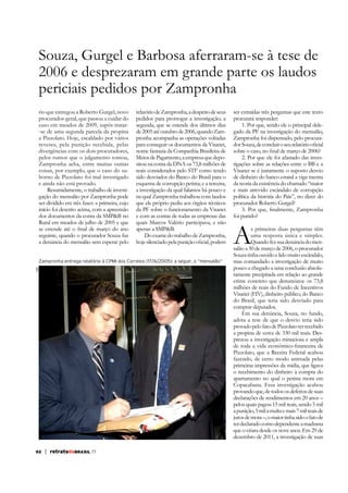 2006 e desprezaram em grande parte os laudos
periciais pedidos por Zampronha
rio que entregou a Roberto Gurgel, novo
procurador-geral, que passou a cuidar do
caso em meados de 2009, supôs tratar-se de uma segunda parcela da propina
a Pizzolato. Hoje, escaldado por vários
reveses, pela punição recebida, pelas
divergências com os dois procuradores,
pelos rumos que o julgamento tomou,
Zampronha acha, entre muitas outras
coisas, por exemplo, que o caso do suborno de Pizzolato foi mal investigado
e ainda não está provado.
Resumidamente, o trabalho de investigação do mensalão por Zampronha pode
ser dividido em três fases: a primeira, cujo
início foi descrito acima, com a apreensão
dos documentos da conta da SMP&B no
Rural em meados de julho de 2005 e que
seguinte, quando o procurador Souza faz
a denúncia do mensalão sem esperar pelo

relatório de Zampronha, a despeito de seus
pedidos para prorrogar a investigação; a
segunda, que se estende dos últimos dias
de 2005 até outubro de 2006, quando Zampronha acompanha as operações voltadas
para conseguir os documentos da Visanet,
nome fantasia da Companhia Brasileira de
Meios de Pagamento, a empresa que depositou na conta da DNA os 73,8 milhões de
reais considerados pelo STF como tendo
sido desviados do Banco do Brasil para o
esquema de corrupção petista; e a terceira,
a investigação da qual falamos há pouco e
na qual Zampronha trabalhou com laudos
que ele próprio pediu aos órgãos técnicos
da PF sobre o funcionamento da Visanet
e com as contas de todas as empresas das
quais Marcos Valério participava, e não
apenas a SMP&B.
Do exame do trabalho de Zampronha,

ABr

Zampronha entrega relatório à CPMI dos Correios (17/6/2005): a seguir, o “mensalão”

ser extraídas três perguntas que este texto
procurará responder:
1. Por que, sendo ele o principal delegado da PF na investigação do mensalão,
Zampronha foi dispensado, pelo procura2. Por que ele foi afastado das investigações sobre as relações entre o BB e a
Visanet se é justamente o suposto desvio
de dinheiro do banco estatal a viga mestra
da teoria da existência do chamado “maior
e mais atrevido escândalo de corrupção
política da história do País”, no dizer do
procurador Roberto Gurgel?
foi punido?

A

s primeiras duas perguntas têm
uma resposta única e simples.
Quando fez sua denúncia do mensalão a 30 de março de 2006, o procurador
Souza tinha ouvido e lido muito escândalo,
mas comandado a investigação de muito
pouco e chegado a uma conclusão absolutamente precipitada em relação ao grande
crime concreto que denunciava: os 73,8
milhões de reais do Fundo de Incentivos
Visanet (FIV), dinheiro público, do Banco
do Brasil, que teria sido desviado para
comprar deputados.
Em sua denúncia, Souza, no fundo,
adota a tese de que o desvio teria sido
provado pelo fato de Pizzolato ter recebido
a propina de cerca de 330 mil reais. Desprezou a investigação minuciosa e ampla
Pizzolato, que a Receita Federal acabou
fazendo, de certo modo animada pelas
primeiras impressões da mídia, que ligava
apartamento no qual o petista mora em
Copacabana. Essa investigação acabou
provando que, de todos os defeitos de suas
declarações de rendimentos em 20 anos –
pelos quais pagou 15 mil reais, sendo 5 mil
a punição, 3 mil a multa e mais 7 mil reais de
juros de mora –, o maior tinha sido o fato de
ter declarado como dependente a madrasta
que o criara desde os nove anos. Em 29 de
dezembro de 2011, a investigação de suas

92

| retratodoBRASIL 77

 