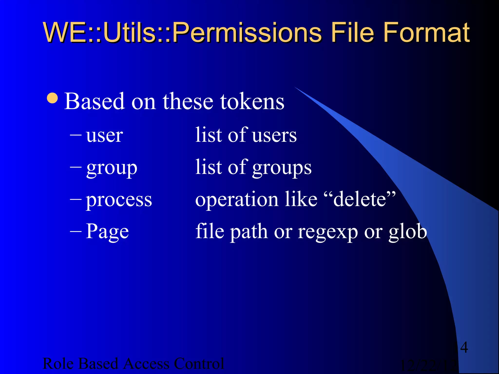 WE::Utils::Permissions File Format

Based      on these tokens
   – user           list of users
   – group          list of groups
   – process        operation like “delete”
   – Page           file path or regexp or glob




                                                  14
Role Based Access Control                  12/22/12
 