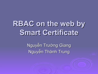 RBAC on the web by Smart Certificate Nguyễn Trường Giang Nguyễn Thành Trung 