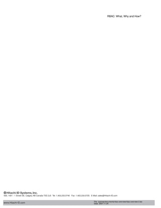 RBAC: What, Why and How?
www.Hitachi-ID.com
500, 1401 - 1 Street SE, Calgary AB Canada T2G 2J3 Tel: 1.403.233.0740 Fax: 1.403.233.0725 E-Mail: sales@Hitachi-ID.com
File: /pub/wp/documents/rbac-overview/rbac-overview-3.tex
Date: 2007-11-24
 