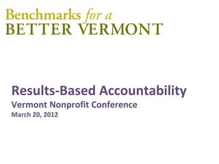 Results-Based Accountability
Vermont Nonprofit Conference
March 20, 2012
 