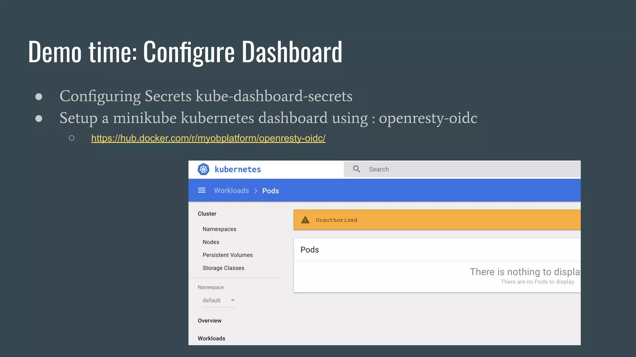 Demo time: Conﬁgure Dashboard
● Conﬁguring Secrets kube-dashboard-secrets
● Setup a minikube kubernetes dashboard using : openresty-oidc
○ https://hub.docker.com/r/myobplatform/openresty-oidc/
 