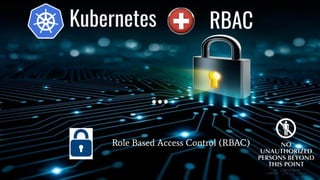 Kubernetes
Role Based Access Control (RBAC)
RBAC
 