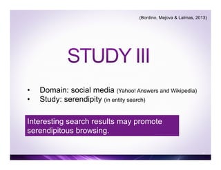 •  Domain: social media (Yahoo! Answers and Wikipedia)
•  Study: serendipity (in entity search)
37
(Bordino, Mejova & Lalmas, 2013)
Interesting search results may promote
serendipitous browsing.
 