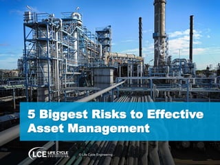 5 Biggest Risks to Effective
Asset Management
© Life Cycle Engineering
 