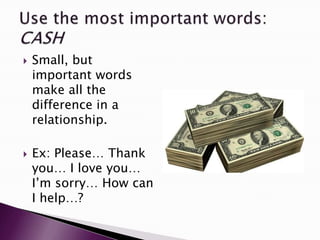    Small, but
    important words
    make all the
    difference in a
    relationship.

   Ex: Please… Thank
    you… I love you…
    I‟m sorry… How can
    I help…?
 