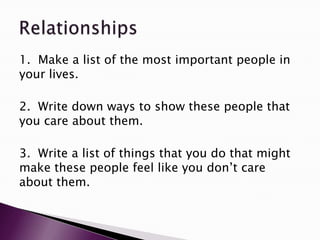 1. Make a list of the most important people in
your lives.
2. Write down ways to show these people that
you care about them.
3. Write a list of things that you do that might
make these people feel like you don‟t care
about them.
 