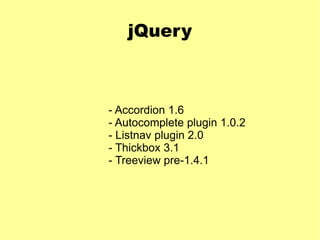 jQuery - Accordion 1.6 - Autocomplete plugin 1.0.2 - Listnav plugin 2.0 - Thickbox 3.1 - Treeview pre-1.4.1 