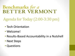 Agenda for Today (2:00-3:30 pm)
• Tech Orientation
• Welcome!
• Results-Based Accountability in a Nutshell
• Next Steps
• Questions
 