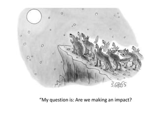 “My question is: Are we making an impact?
 