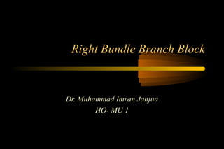 Right Bundle Branch Block

Dr. Muhammad Imran Janjua
HO- MU 1

 