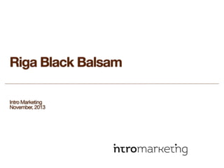 Riga Black Balsam
Intro Marketing
November, 2013

 