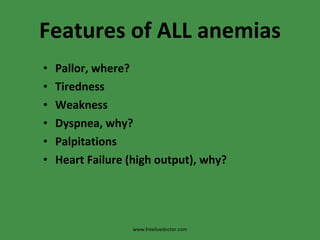 Features   of ALL anemias Pallor, where? Tiredness Weakness Dyspnea, why? Palpitations Heart Failure (high output), why? www.freelivedoctor.com 
