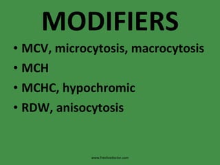 MODIFIERS MCV, microcytosis, macrocytosis MCH  MCHC, hypochromic RDW, anisocytosis www.freelivedoctor.com 