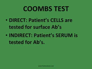 COOMBS TEST DIRECT: Patient’s CELLS are tested for surface Ab’s INDIRECT: Patient’s SERUM is tested for Ab’s. www.freelivedoctor.com 