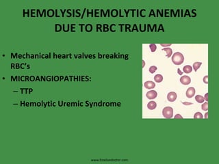 HEMOLYSIS/HEMOLYTIC ANEMIAS DUE TO RBC TRAUMA Mechanical heart valves breaking RBC’s MICROANGIOPATHIES: TTP Hemolytic Uremic Syndrome www.freelivedoctor.com 
