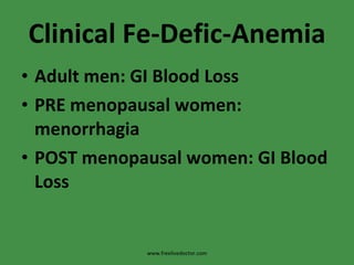 Clinical Fe-Defic-Anemia Adult men: GI Blood Loss PRE menopausal women: menorrhagia POST menopausal women: GI Blood Loss www.freelivedoctor.com 