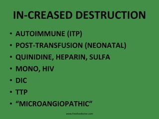 IN-CREASED DESTRUCTION AUTOIMMUNE (ITP) POST-TRANSFUSION (NEONATAL) QUINIDINE, HEPARIN, SULFA MONO, HIV DIC TTP “ MICROANGIOPATHIC” www.freelivedoctor.com 