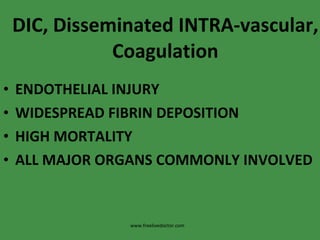 DIC, Disseminated INTRA-vascular, Coagulation ENDOTHELIAL INJURY WIDESPREAD FIBRIN DEPOSITION HIGH MORTALITY ALL MAJOR ORGANS COMMONLY INVOLVED www.freelivedoctor.com 
