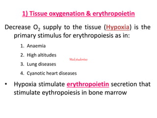 1) Tissue oxygenation & erythropoietin
Decrease O2 supply to the tissue (Hypoxia) is the
primary stimulus for erythropoiesis as in:
1. Anaemia
2. High altitudes
3. Lung diseases
4. Cyanotic heart diseases
• Hypoxia stimulate erythropoietin secretion that
stimulate eythropoiesis in bone marrow
Med_students0
 
