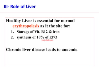 III- Role of Liver
Healthy Liver is essential for normal
erythropoiesis as it the site for:
1. Storage of Vit. B12 & iron
2. synthesis of 10% of EPO
Chronic liver disease leads to anaemia
Med_students0
 
