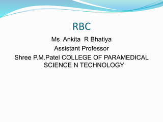 RBC
Ms Ankita R Bhatiya
Assistant Professor
Shree P.M.Patel COLLEGE OF PARAMEDICAL
SCIENCE N TECHNOLOGY
 