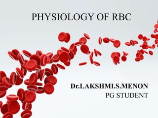 1
PHYSIOLOGY OF RBC
Dr.LAKSHMI.S.MENON
PG STUDENT
 