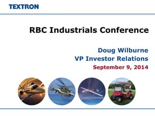 September 9, 2014 
RBC Industrials Conference 
Doug Wilburne VP Investor Relations  