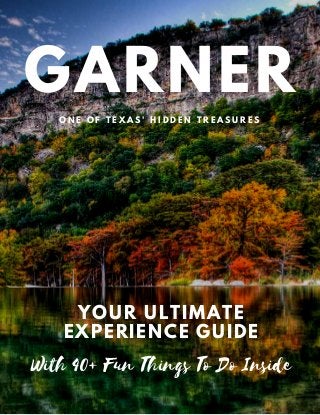 GARNER
O N E O F T E X A S ' H I D D E N T R E A S U R E S
YOUR ULTIMATE
EXPERIENCE GUIDE
With 40+ Fun Things To Do Inside
 