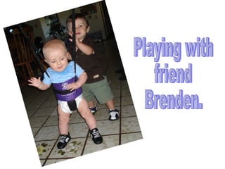 Playing with  friend  Brenden. 
