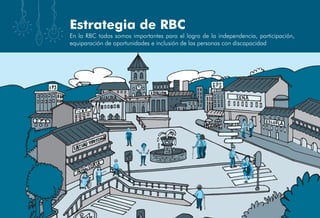 En la RBC todos somos importantes para el logro de la independencia, participación,
equiparación de oportunidades e inclusión de las personas con discapacidad
Estrategia de RBC
 