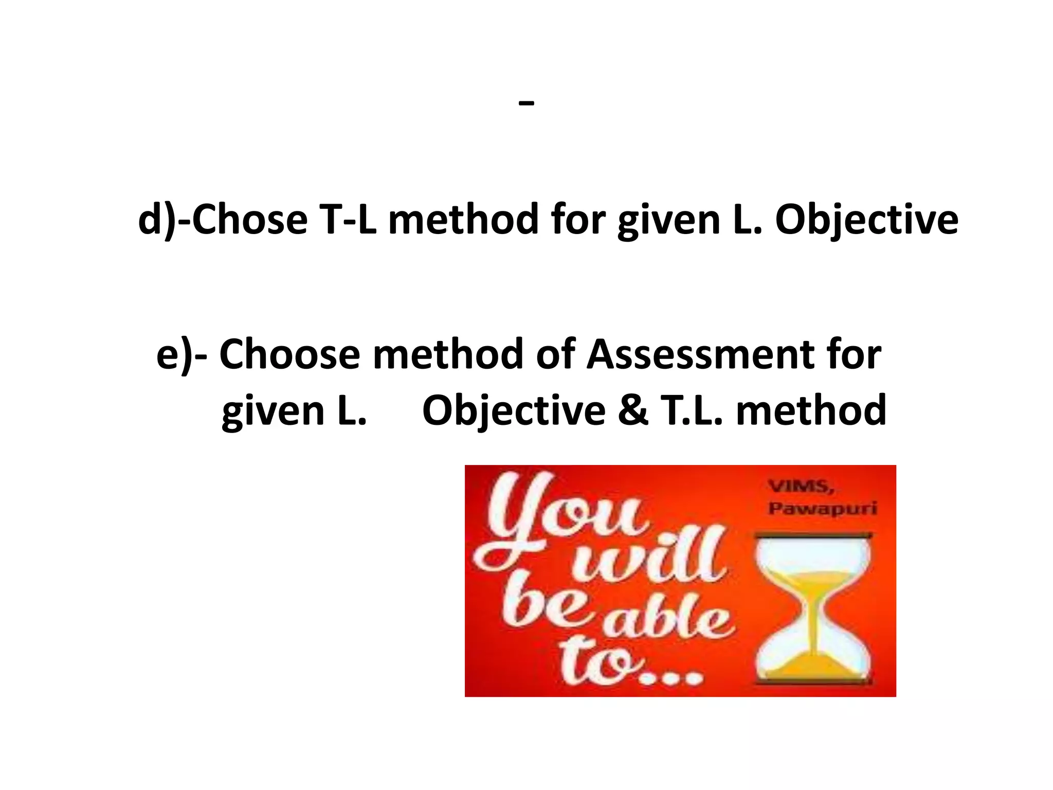 -
d)-Chose T-L method for given L. Objective
e)- Choose method of Assessment for
given L. Objective & T.L. method
 