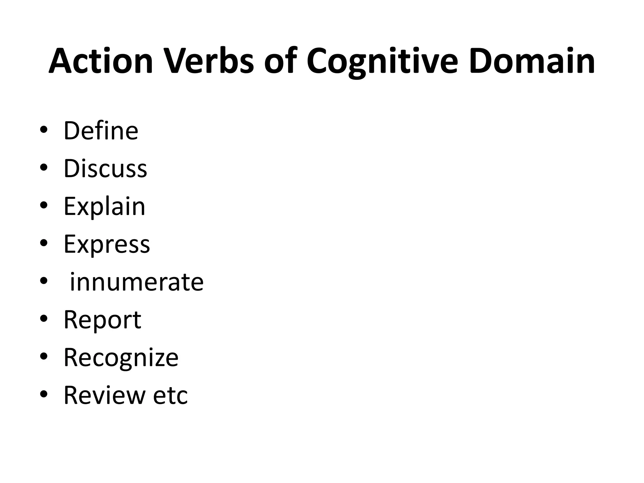 Action Verbs of Cognitive Domain
• Define
• Discuss
• Explain
• Express
• innumerate
• Report
• Recognize
• Review etc
 