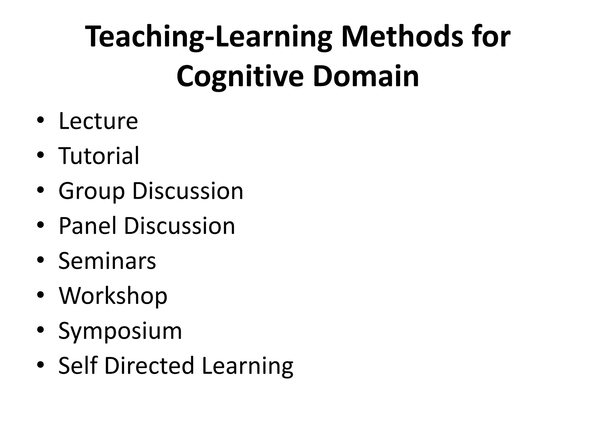 Teaching-Learning Methods for
Cognitive Domain
• Lecture
• Tutorial
• Group Discussion
• Panel Discussion
• Seminars
• Workshop
• Symposium
• Self Directed Learning
 